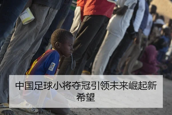 中国足球小将夺冠引领未来崛起新希望