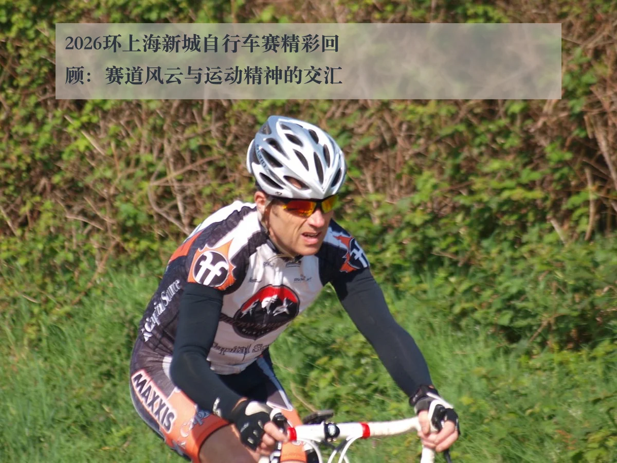 2026环上海新城自行车赛精彩回顾:赛道风云与运动精神的交汇